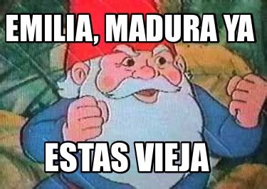 Meme Creator Funny Emilia Madura Ya Estas Vieja Meme Generator At