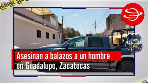 Asesinan A Balazos A Un Hombre En Guadalupe Zacatecas Youtube