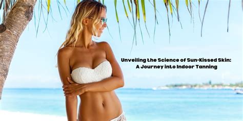 Unveiling The Science Of Sun Kissed Skin A Journey Into Indoor Tanning