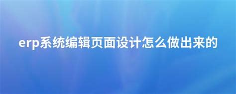 Erp系统编辑页面设计怎么做出来的 畅捷通