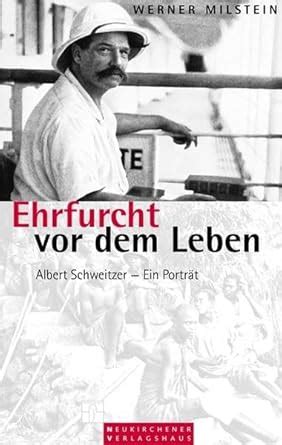 Ehrfurcht vor dem Leben Albert Schweitzer Ein Porträt Milstein