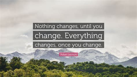 Julian Lennon Quote Nothing Changes Until You Change Everything