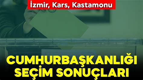 İzmir Kars Kastamonuda 13 Cumhurbaşkanı Seçimi Oy Oranları Kim Ne