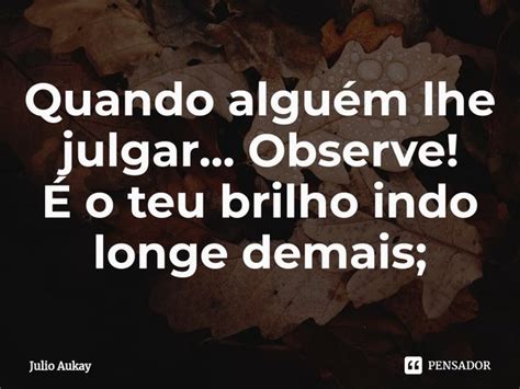 ⁠quando Alguém Lhe Julgar Observe Julio Aukay Pensador