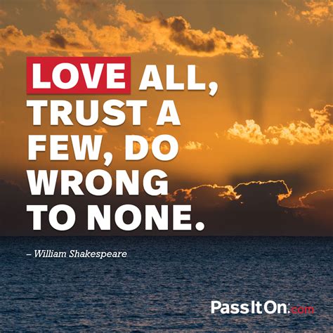 Love All Trust A Few Do Wrong To None” —william Shakespeare