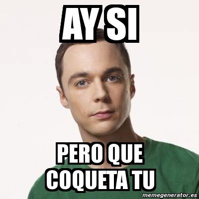 Meme Sheldon Cooper Ay Si Pero Que Coqueta Tu