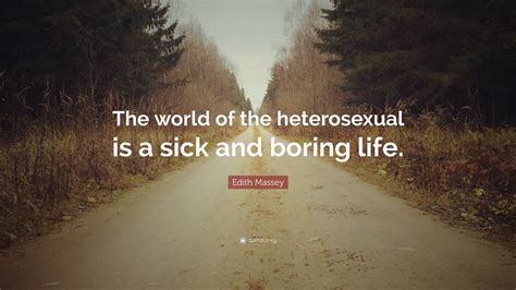 Edith Massey Quote: “The world of the heterosexual is a sick and boring ...