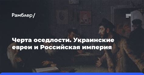 Черта оседлости. Украинские евреи и Российская империя - Рамблер/новости