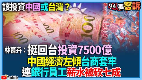 【94要客訴】該投資中國或台灣？林育卉：挺回台投資7500億！中國經濟左傾台商套牢 連銀行員工薪水被砍七成 Youtube