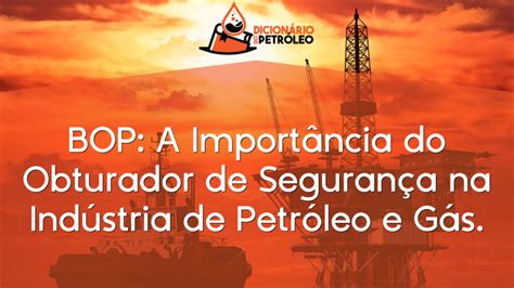 BOP A Importância do Obturador de Segurança na Indústria de Petróleo e