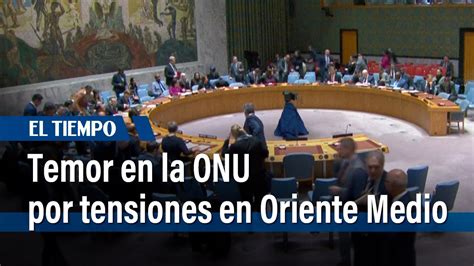 Temor En La ONU A Una Nueva Escalada De Tensiones En Oriente Medio El