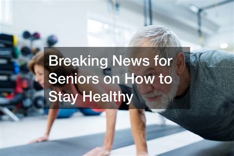 Breaking News For Seniors On How To Stay Healthy Click Mega