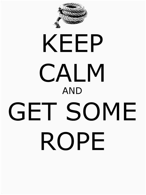 Keep Calm And Get Some Rope T Shirt For Sale By Geekgirl93