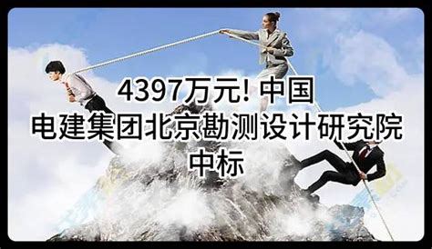 4397万元 中国电建集团北京勘测设计研究院有限公司中标