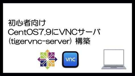 初心者向け CentOS7.9にVNCサーバ (tigervnc-server) 構築｜島一ブログ