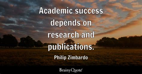 Philip Zimbardo - Academic success depends on research and...