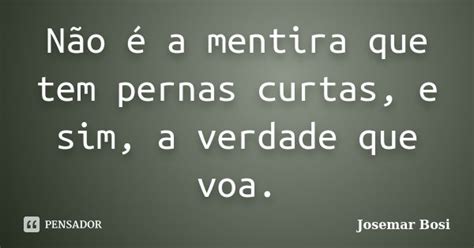 Não é a mentira que tem pernas curtas Josemar Bosi Pensador