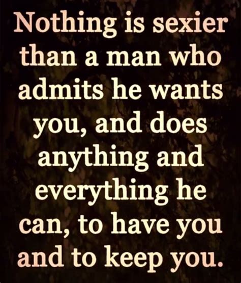 Nothing Is Sexier Than A Man Who Admits He Wants You And Does Anything