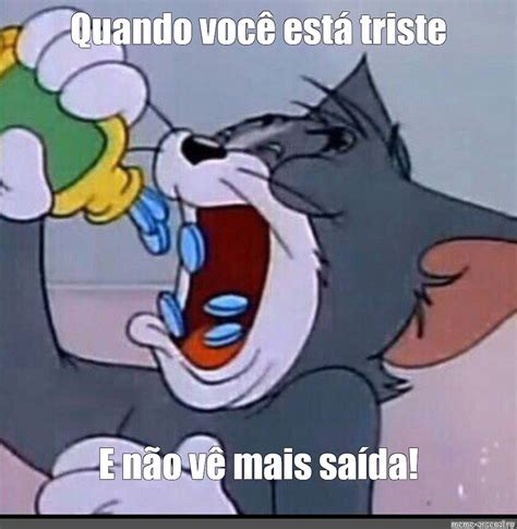 Meme Quando Voc Est Triste E N O V Mais Sa Da All Templates