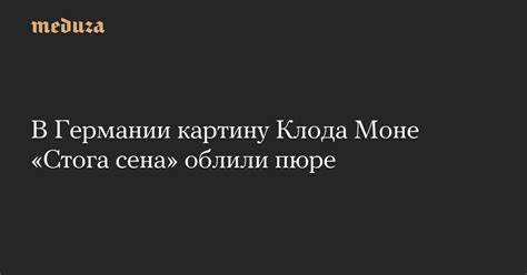В Германии картину Клода Моне «Стога сена» облили пюре — Meduza