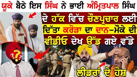 ਇਸ Nri Sikh ਨੇ ਭਾਈ Amritpal Singh ਦੇ ਹੱਕ ਵਿੱਚ ਚੌਣਪ੍ਰਚਾਰ ਲਈ ਦਿੱਤਾ ਕਰੋੜਾ