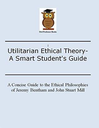 Utilitarian Ethical Theory A Smart Student S Guide A Concise Guide To