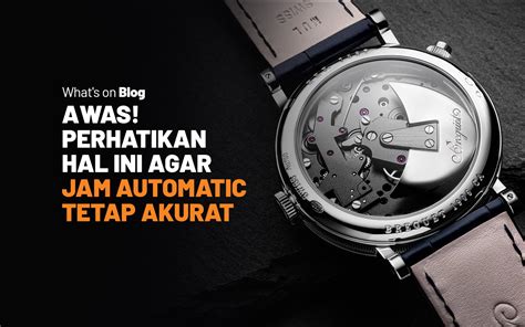 hal  mempengaruhi akurasi jam tangan automatic blog jamtangancom