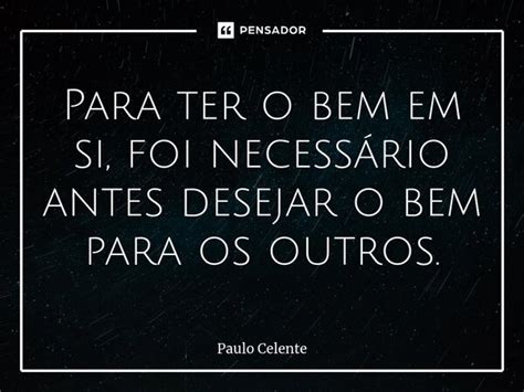 Para Ter O Bem Em Si Foi Necess Rio Paulo Celente Pensador