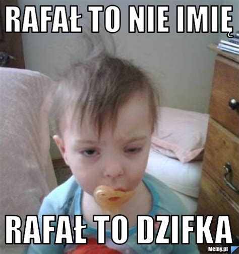 Rafa To Nie Imi Rafa To Dzifka Memy Pl