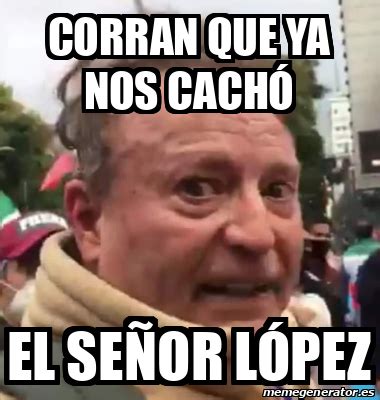 Meme Personalizado Corran que ya nos cachó El señor López 31943947