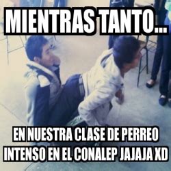 Meme Personalizado Mientras Tanto En Nuestra Clase De Perreo