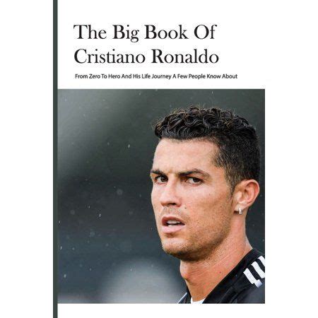 The Big Book Of Cristiano Ronaldo : From Zero To Hero And His Life ...