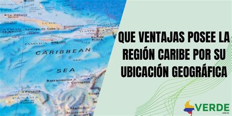 Que Ventajas Posee La Región Caribe Por Su Ubicación Geográfica