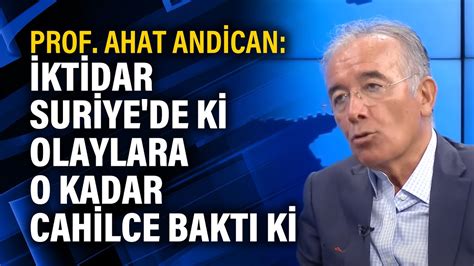 Prof Ahat Andican Ktidar Suriye De Ki Olaylara O Kadar Cahilce Bakt