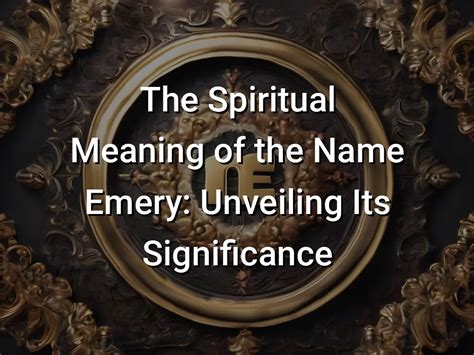 The Spiritual Meaning Of The Name Emery Unveiling Its Significance