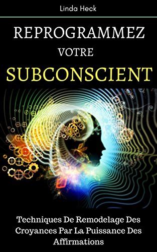 Reprogrammez Votre Subconscient Techniques De Remodelage Des Croyances