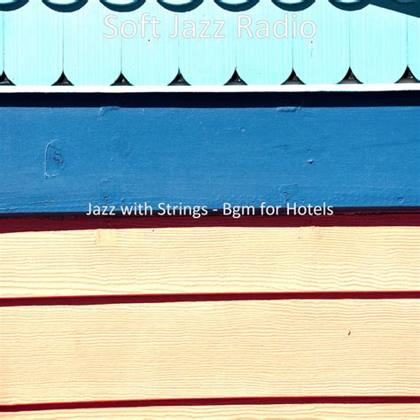 Jazz With Strings Bgm For Hotels Album By Soft Jazz Radio Spotify