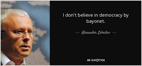 Alexander Lebedev Quote I Don T Believe In Democracy By Bayonet