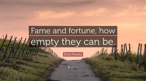 Elvis Presley Quote: “Fame and fortune, how empty they can be.”