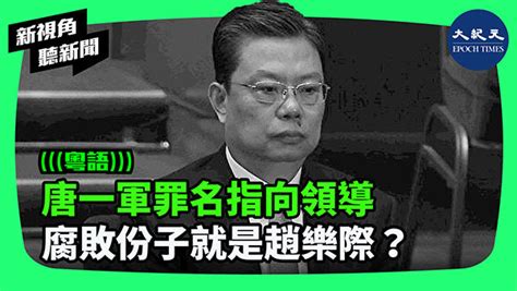 唐一軍罪名指向領導 腐敗份子就是趙樂際？｜新紀元周刊｜和您攜手，共同走進新的紀元