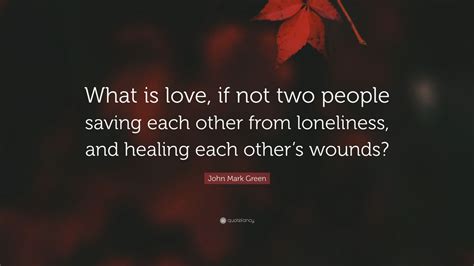 John Mark Green Quote What Is Love If Not Two People Saving Each