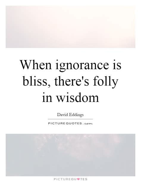 Ignorance Is Bliss Quotes And Sayings Ignorance Is Bliss Picture Quotes