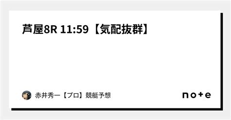 芦屋8r 11 59【気配抜群】｜赤井秀一👑【プロ】🔥競艇予想🔥