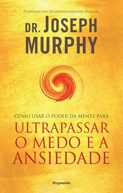 Como Usar O Poder Da Mente Para Ultrapassar O Medo E A Ansiedade