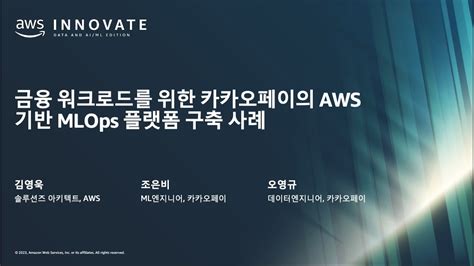 금융 워크로드를 위한 카카오페이의 Aws 기반 Mlops 플랫폼 구축 사례 김영욱 솔루션즈 아키텍트 Aws 오영규 데이터