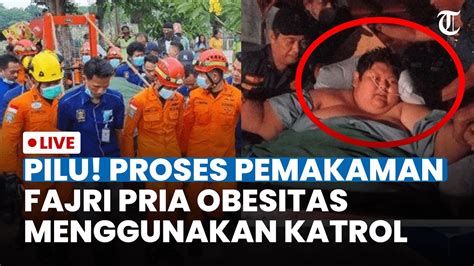 Fajri Pria Berbobot 300 Kg Meninggal Dunia Jenazah Dimasukkan Ke Liang