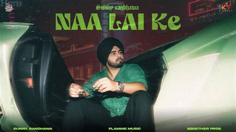 Discover The New Punjabi Music Song Naa Lai Ke Sung By Sunny Randhawa