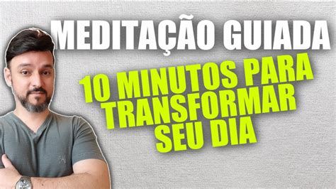 Meditação Guiada 10 Minutos Para Transformar Seu Dia Youtube