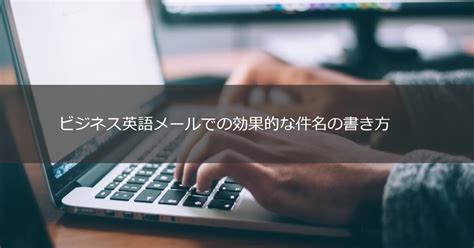 ビジネス英語メールでの効果的な件名の書き方 今すぐ使える英語メール文例集