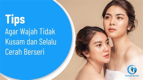 Tips Agar Wajah Tidak Kusam Dan Selalu Cerah Berseri